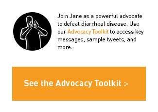 Join Jane as a powerful advocate to defeat diarrheal disease. Use our Advocacy Toolkit to access key messages, sample tweets, and more.